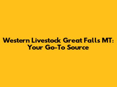 Western Livestock Great Falls MT: Your Go-To Source