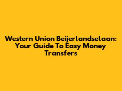 Western Union Beijerlandselaan: Your Guide To Easy Money Transfers