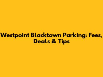 Westpoint Blacktown Parking: Fees, Deals & Tips