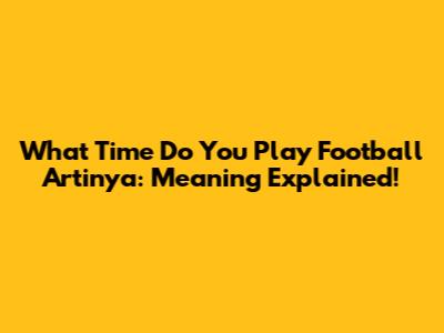 What Time Do You Play Football Artinya: Meaning Explained!