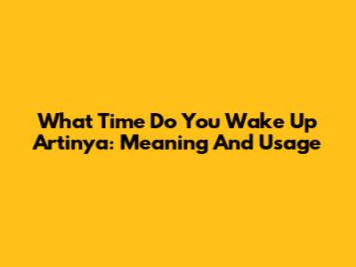 What Time Do You Wake Up Artinya: Meaning And Usage