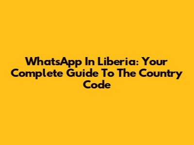 WhatsApp In Liberia: Your Complete Guide To The Country Code