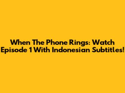When The Phone Rings: Watch Episode 1 With Indonesian Subtitles!