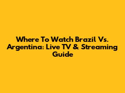 Where To Watch Brazil Vs. Argentina: Live TV & Streaming Guide