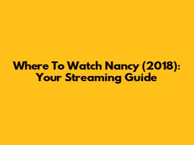 Where To Watch Nancy (2018): Your Streaming Guide