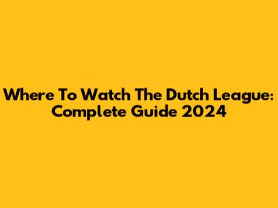 Where To Watch The Dutch League: Complete Guide 2024