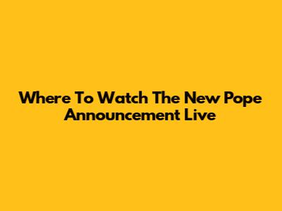 Where To Watch The New Pope Announcement Live