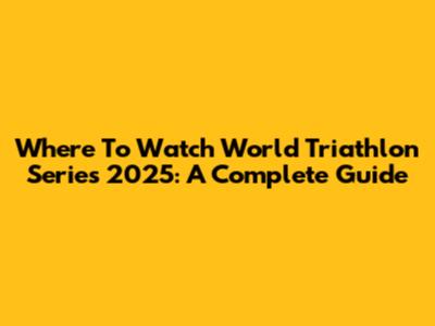 Where To Watch World Triathlon Series 2025: A Complete Guide