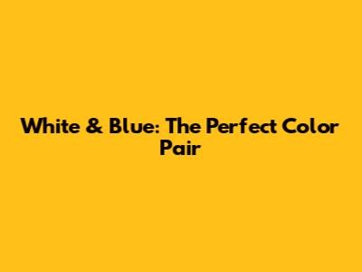 White & Blue: The Perfect Color Pair