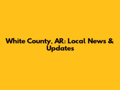 White County, AR: Local News & Updates
