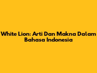 White Lion: Arti Dan Makna Dalam Bahasa Indonesia