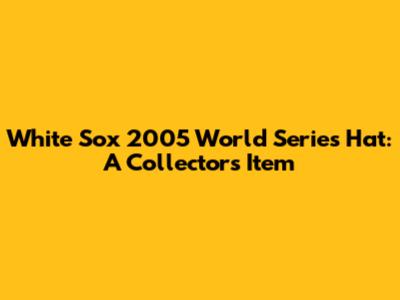 White Sox 2005 World Series Hat: A Collector's Item