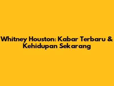 Whitney Houston: Kabar Terbaru & Kehidupan Sekarang