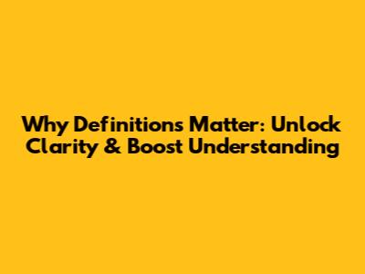 Why Definitions Matter: Unlock Clarity & Boost Understanding