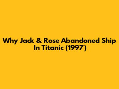 Why Jack & Rose Abandoned Ship In Titanic (1997)