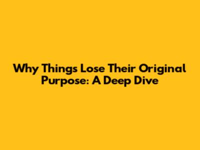 Why Things Lose Their Original Purpose: A Deep Dive