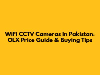 WiFi CCTV Cameras In Pakistan: OLX Price Guide & Buying Tips