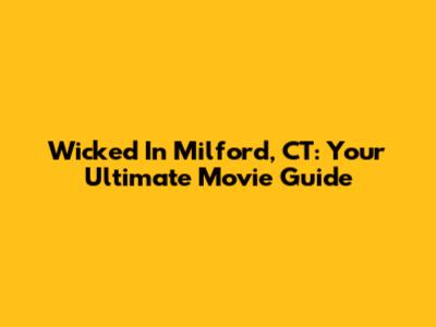 Wicked In Milford, CT: Your Ultimate Movie Guide