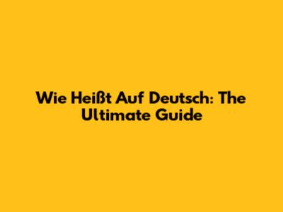 Wie Heißt Auf Deutsch: The Ultimate Guide