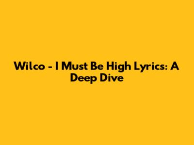 Wilco - I Must Be High Lyrics: A Deep Dive