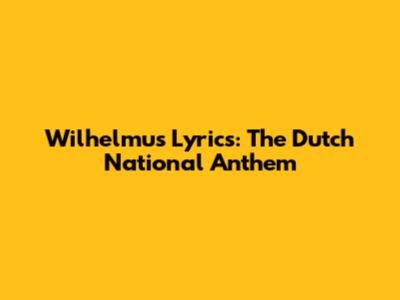 Wilhelmus Lyrics: The Dutch National Anthem