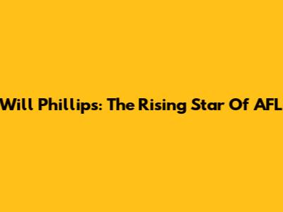 Will Phillips: The Rising Star Of AFL