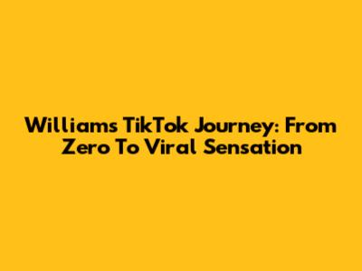 William's TikTok Journey: From Zero To Viral Sensation