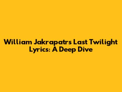 William Jakrapatr's Last Twilight Lyrics: A Deep Dive