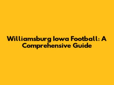 Williamsburg Iowa Football: A Comprehensive Guide