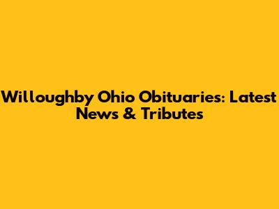 Willoughby Ohio Obituaries: Latest News & Tributes