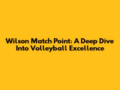 Wilson Match Point: A Deep Dive Into Volleyball Excellence
