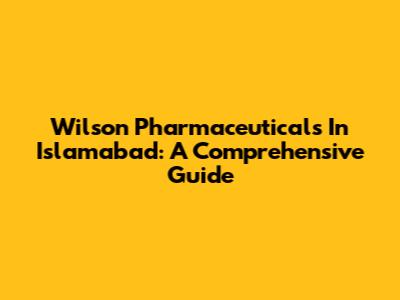 Wilson Pharmaceuticals In Islamabad: A Comprehensive Guide