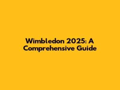 Wimbledon 2025: A Comprehensive Guide