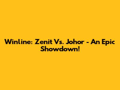 Winline: Zenit Vs. Johor - An Epic Showdown!