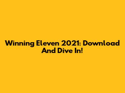 Winning Eleven 2021: Download And Dive In!