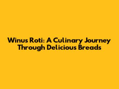 Winu's Roti: A Culinary Journey Through Delicious Breads