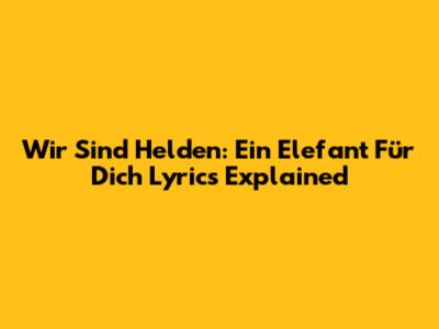 Wir Sind Helden: "Ein Elefant Für Dich" Lyrics Explained