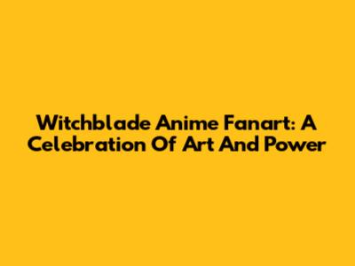 Witchblade Anime Fanart: A Celebration Of Art And Power