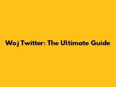 Woj Twitter: The Ultimate Guide