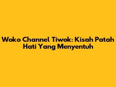 Woko Channel Tiwok: Kisah Patah Hati Yang Menyentuh