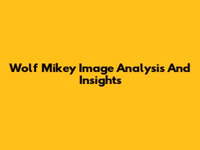 Wolf Mikey Image Analysis And Insights