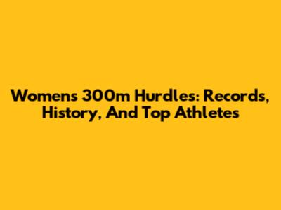 Women's 300m Hurdles: Records, History, And Top Athletes