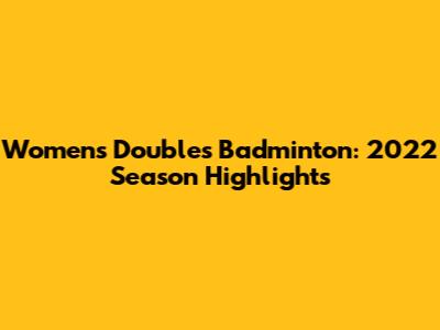 Women's Doubles Badminton: 2022 Season Highlights