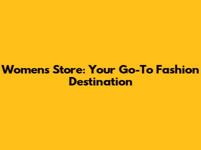 Women's Store: Your Go-To Fashion Destination