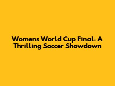 Women's World Cup Final: A Thrilling Soccer Showdown