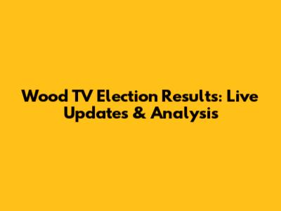 Wood TV Election Results: Live Updates & Analysis