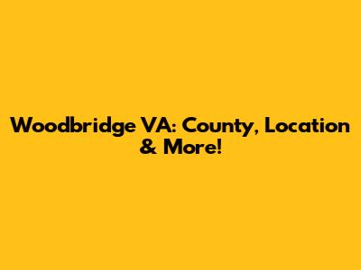 Woodbridge VA: County, Location & More!