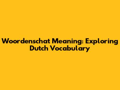 Woordenschat Meaning: Exploring Dutch Vocabulary