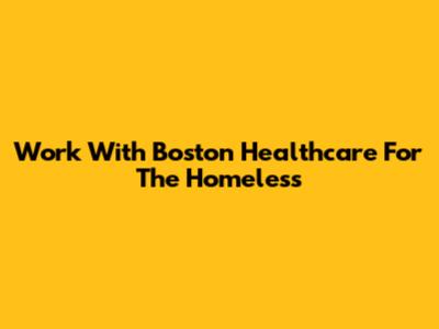Work With Boston Healthcare For The Homeless