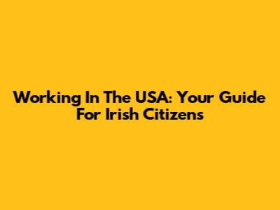 Working In The USA: Your Guide For Irish Citizens